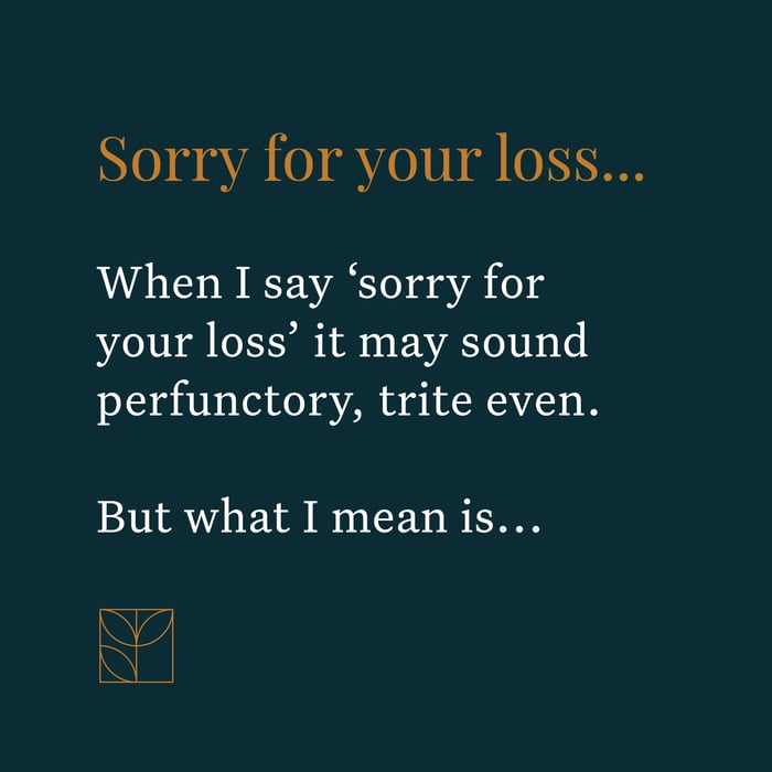 Sorry for your loss. What I really mean is...